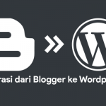 Cara migrasi dari Blogger ke Wordpress tanpa kehilangan trafik dan ranking Google